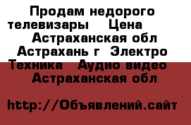 Продам недорого телевизары. › Цена ­ 1 500 - Астраханская обл., Астрахань г. Электро-Техника » Аудио-видео   . Астраханская обл.